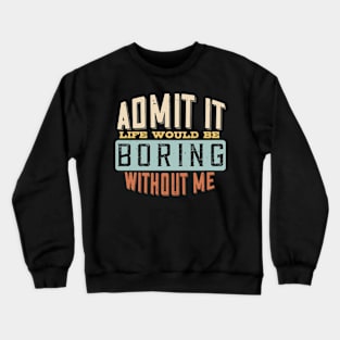 Admit It Life Would Be Boring Without Me Funny Saying Crewneck Sweatshirt